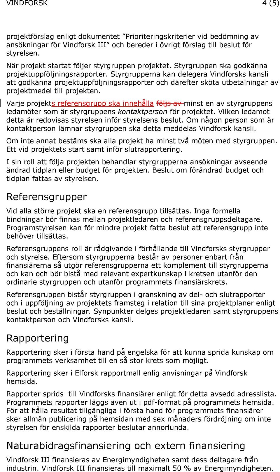 Styrgrupperna kan delegera Vindforsks kansli att godkänna projektuppföljningsrapporter och därefter sköta utbetalningar av projektmedel till projekten.