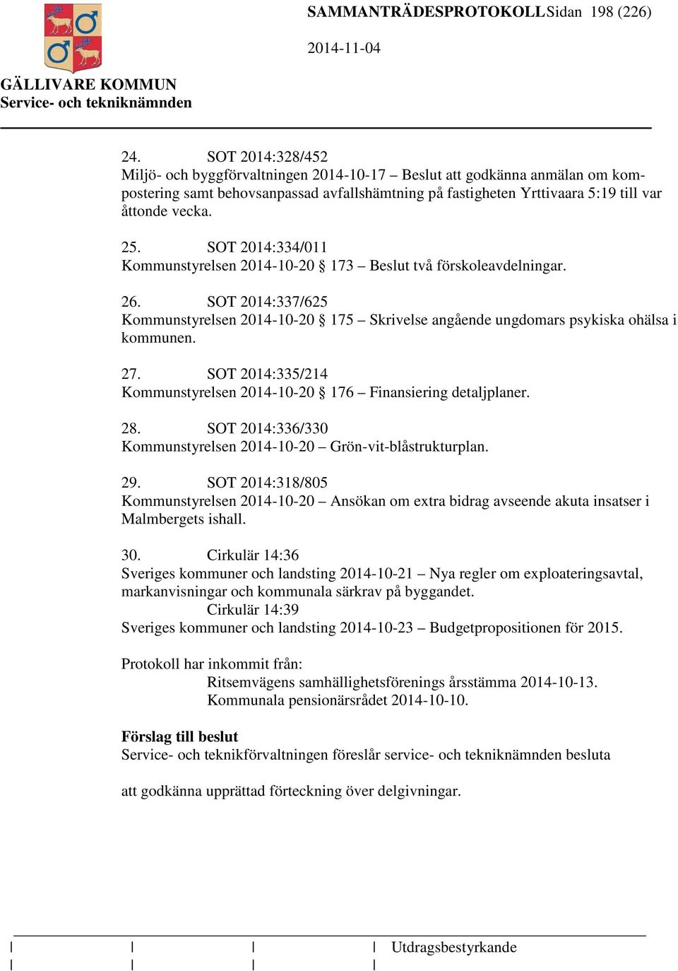 SOT 2014:334/011 Kommunstyrelsen 2014-10-20 173 Beslut två förskoleavdelningar. 26. SOT 2014:337/625 Kommunstyrelsen 2014-10-20 175 Skrivelse angående ungdomars psykiska ohälsa i kommunen. 27.