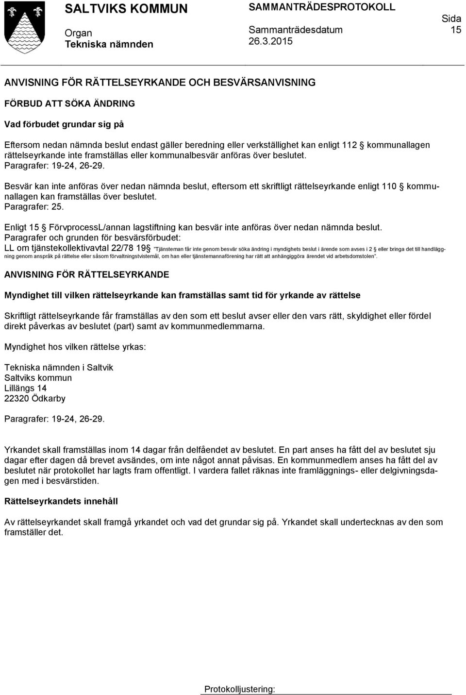 Besvär kan inte anföras över nedan nämnda beslut, eftersom ett skriftligt rättelseyrkande enligt 110 kommunallagen kan framställas över beslutet. Paragrafer: 25.