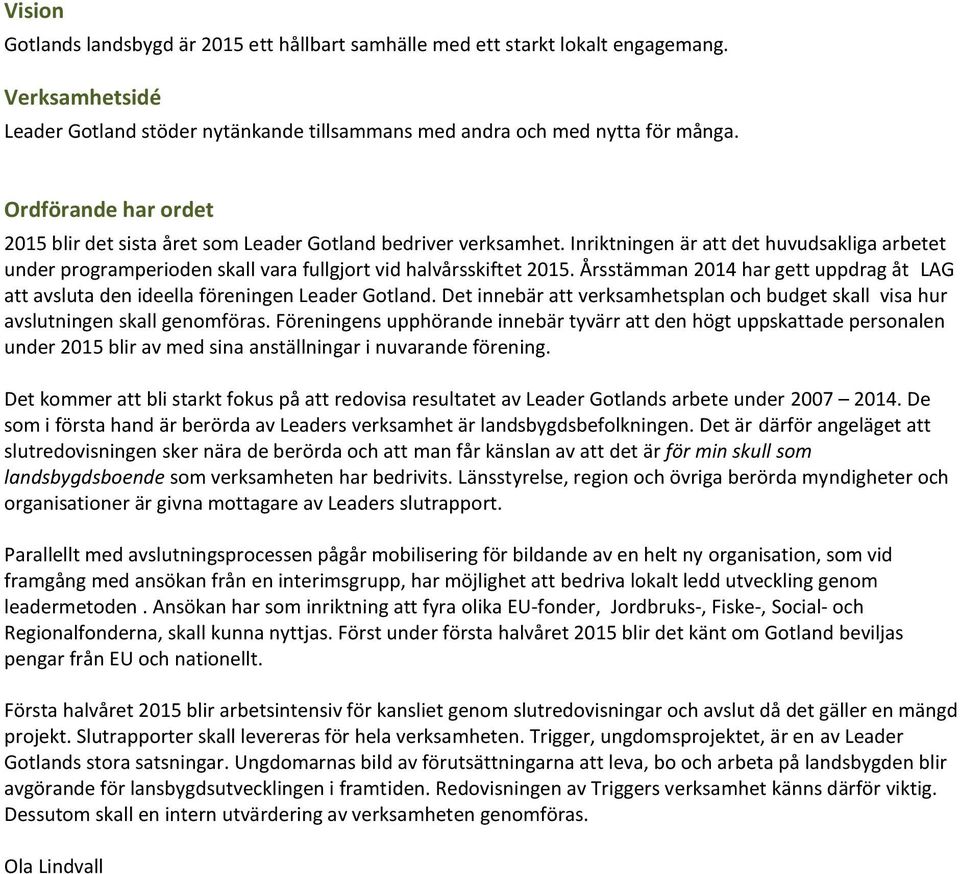 Årsstämman 2014 har gett uppdrag åt LAG att avsluta den ideella föreningen Leader Gotland. Det innebär att verksamhetsplan och budget skall visa hur avslutningen skall genomföras.