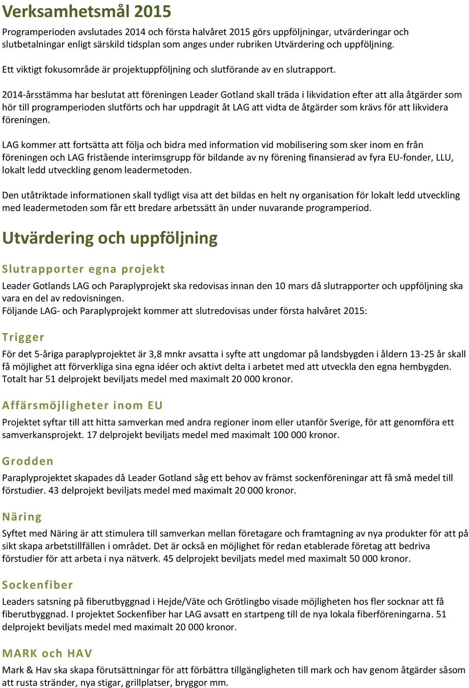 2014-årsstämma har beslutat att föreningen Leader Gotland skall träda i likvidation efter att alla åtgärder som hör till programperioden slutförts och har uppdragit åt LAG att vidta de åtgärder som