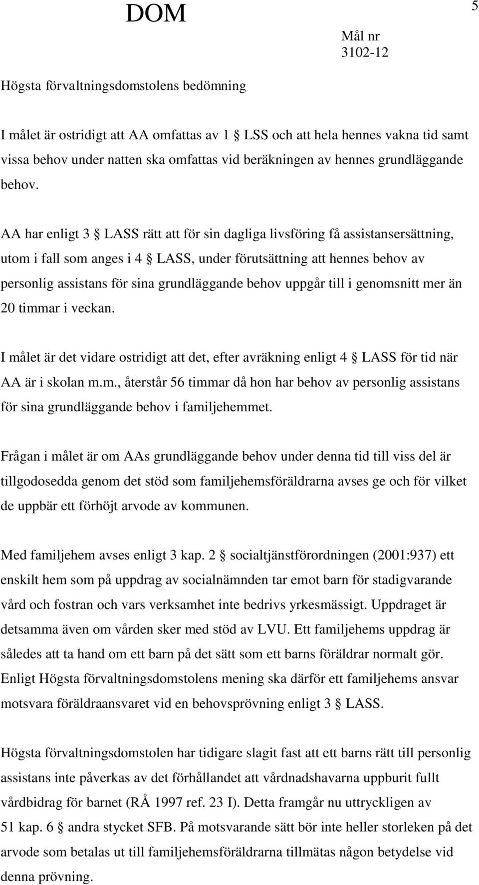 AA har enligt 3 LASS rätt att för sin dagliga livsföring få assistansersättning, utom i fall som anges i 4 LASS, under förutsättning att hennes behov av personlig assistans för sina grundläggande