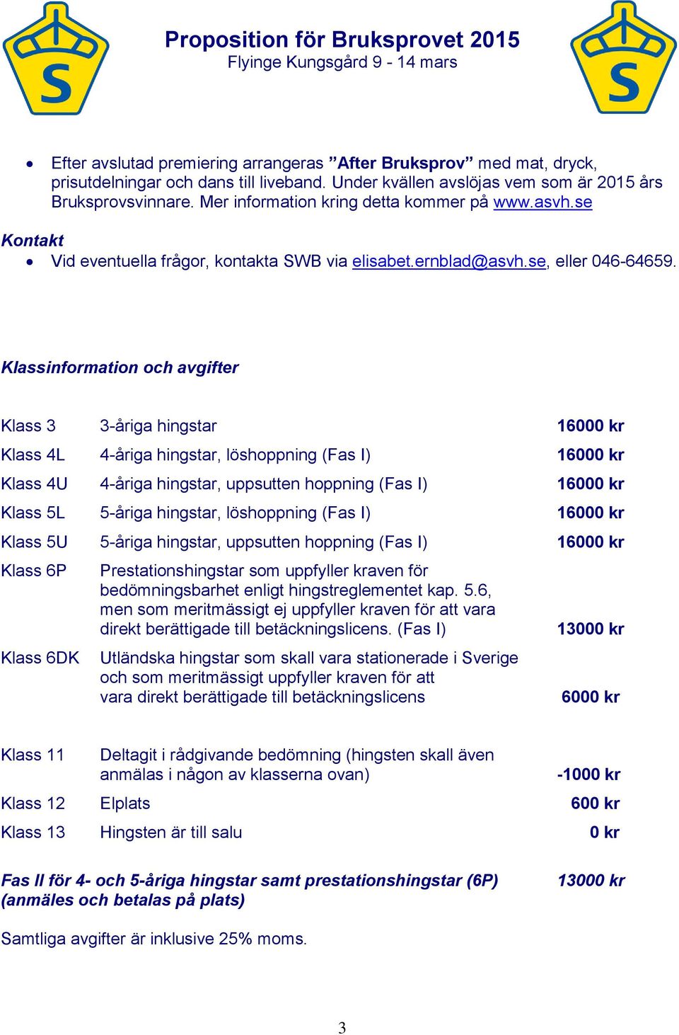 Klassinformation och avgifter Klass 3 3-åriga hingstar 16000 kr Klass 4L 4-åriga hingstar, löshoppning (Fas I) 16000 kr Klass 4U 4-åriga hingstar, uppsutten hoppning (Fas I) 16000 kr Klass 5L 5-åriga