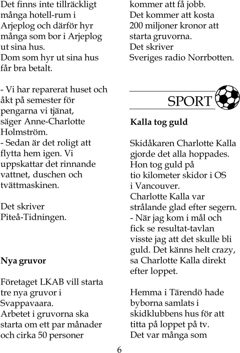 Vi uppskattar det rinnande vattnet, duschen och tvättmaskinen. Det skriver Piteå-Tidningen. Nya gruvor Företaget LKAB vill starta tre nya gruvor i Svappavaara.