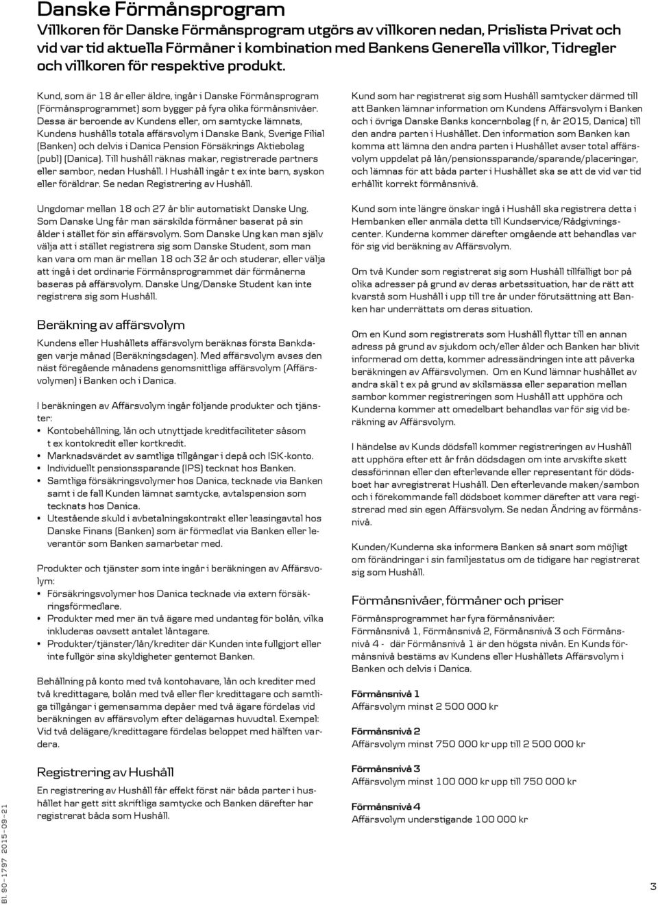 Dessa är beroende av Kundens eller, om samtycke lämnats, Kundens hushålls totala affärsvolym i Danske Bank, Sverige Filial (Banken) och delvis i Danica Pension Försäkrings Aktiebolag (publ) (Danica).