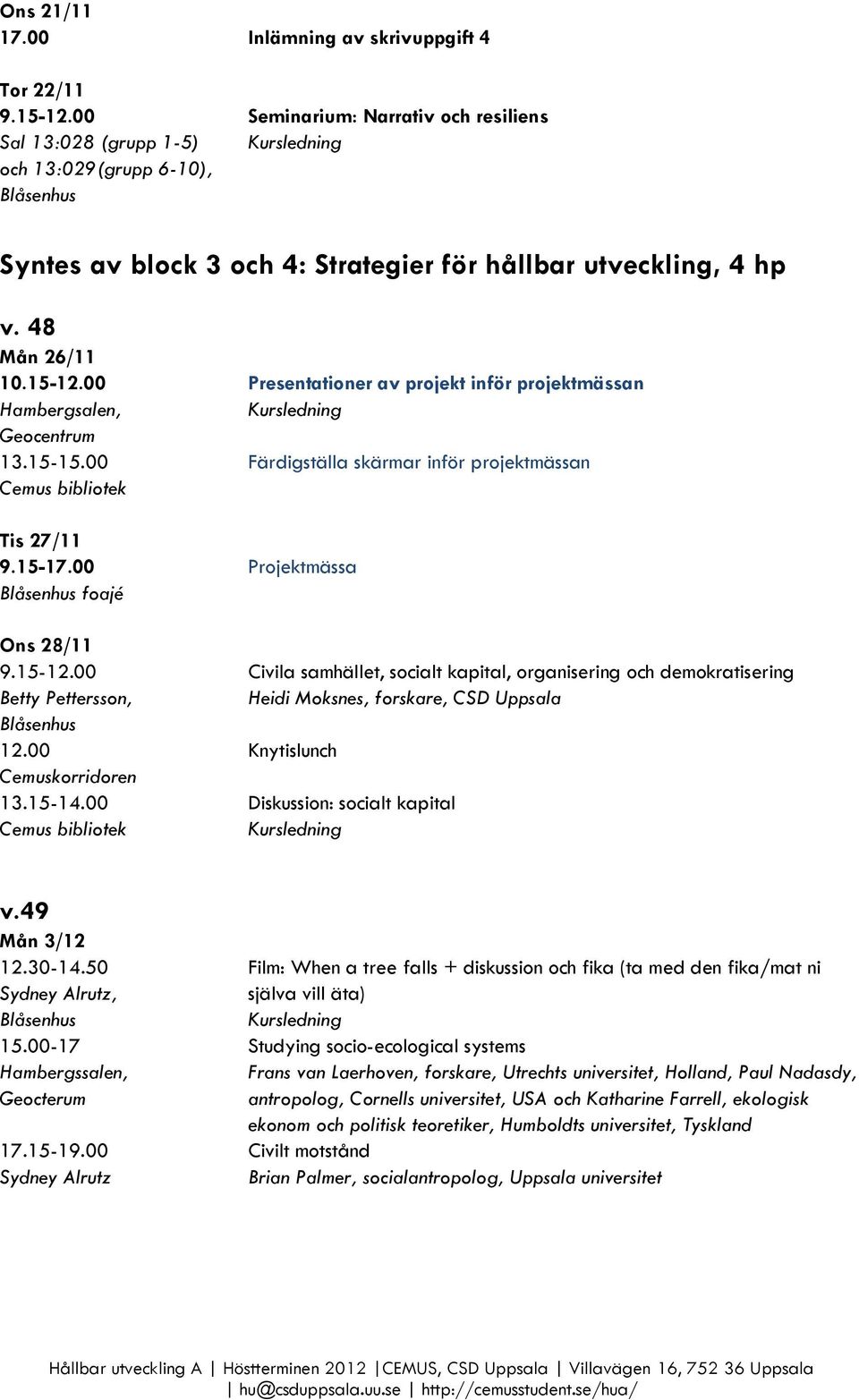 00 Presentationer av projekt inför projektmässan Hambergsalen, 13.15-15.00 Färdigställa skärmar inför projektmässan Tis 27/11 9.15-17.00 Projektmässa foajé Ons 28/11 9.15-12.