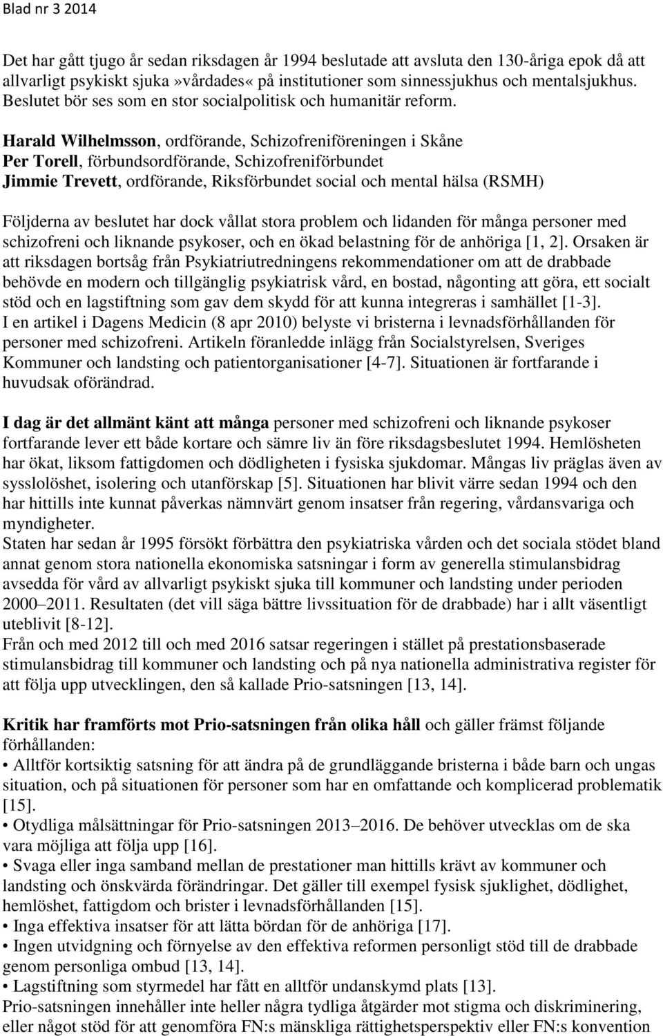 Harald Wilhelmsson, ordförande, Schizofreniföreningen i Skåne Per Torell, förbundsordförande, Schizofreniförbundet Jimmie Trevett, ordförande, Riksförbundet social och mental hälsa (RSMH) Följderna