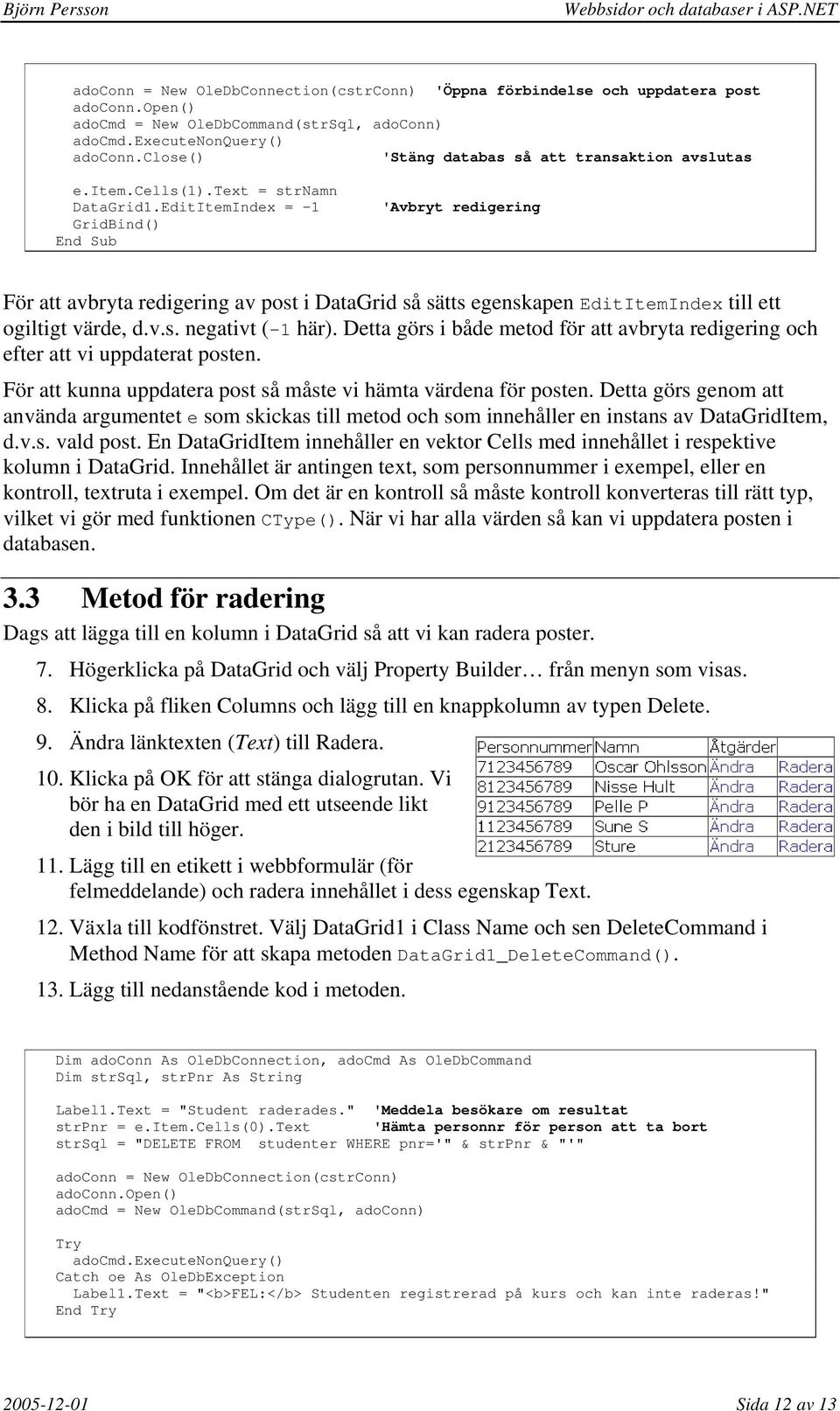 EditItemIndex = -1 GridBind() End Sub 'Avbryt redigering För att avbryta redigering av post i DataGrid så sätts egenskapen EditItemIndex till ett ogiltigt värde, d.v.s. negativt (-1 här).