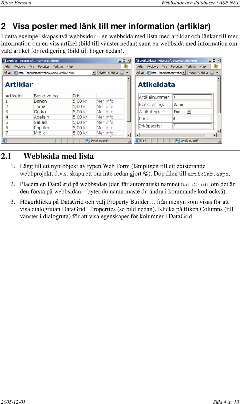 Lägg till ett nytt objekt av typen Web Form (lämpligen till ett existerande webbprojekt, d.v.s. skapa ett om inte redan gjort ). Döp filen till artiklar.aspx. 2.