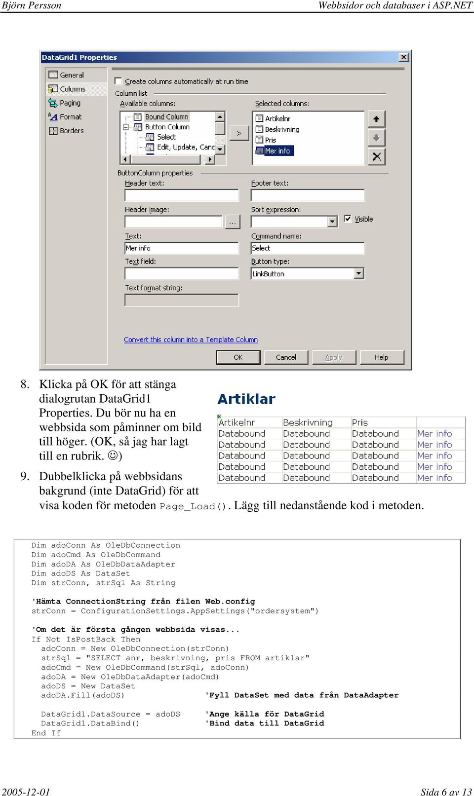 Dim adoconn As OleDbConnection Dim adocmd As OleDbCommand Dim adoda As OleDbDataAdapter Dim adods As DataSet Dim strconn, strsql As String 'Hämta ConnectionString från filen Web.