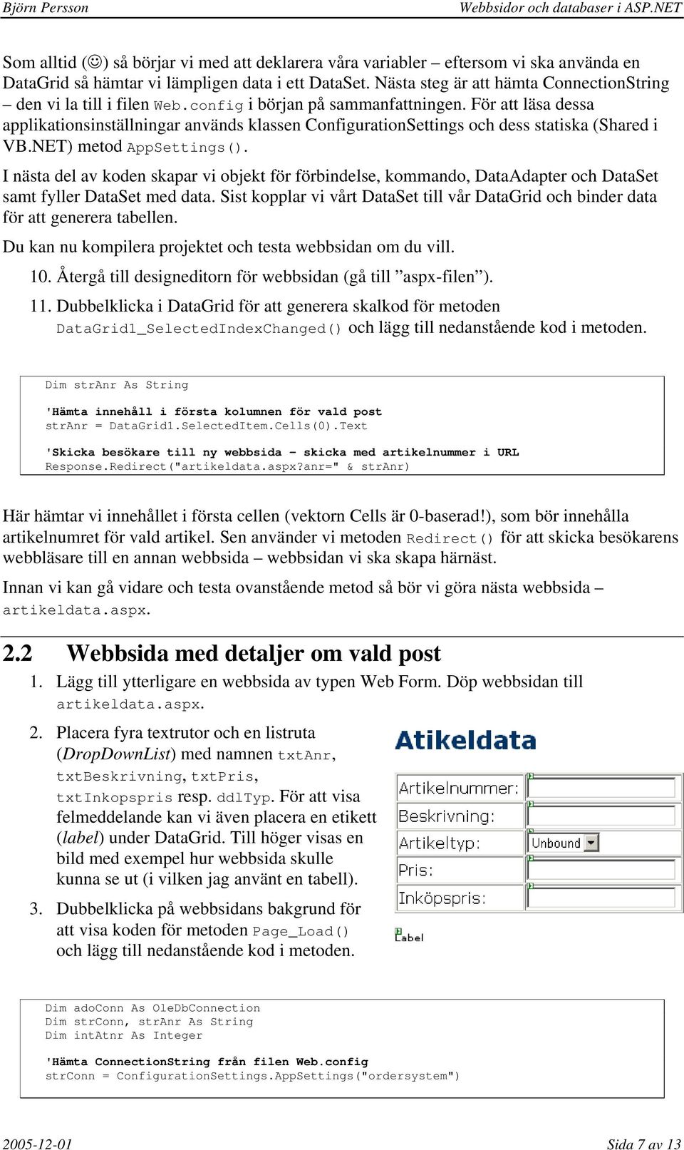 För att läsa dessa applikationsinställningar används klassen ConfigurationSettings och dess statiska (Shared i VB.NET) metod AppSettings().