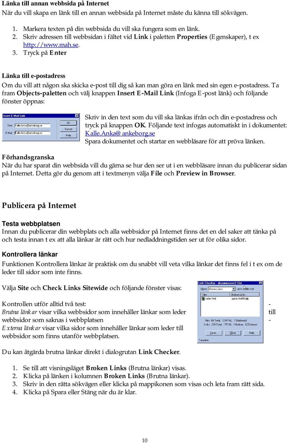 Tryck på Enter Länka till e-postadress Om du vill att någon ska skicka e-post till dig så kan man göra en länk med sin egen e-postadress.