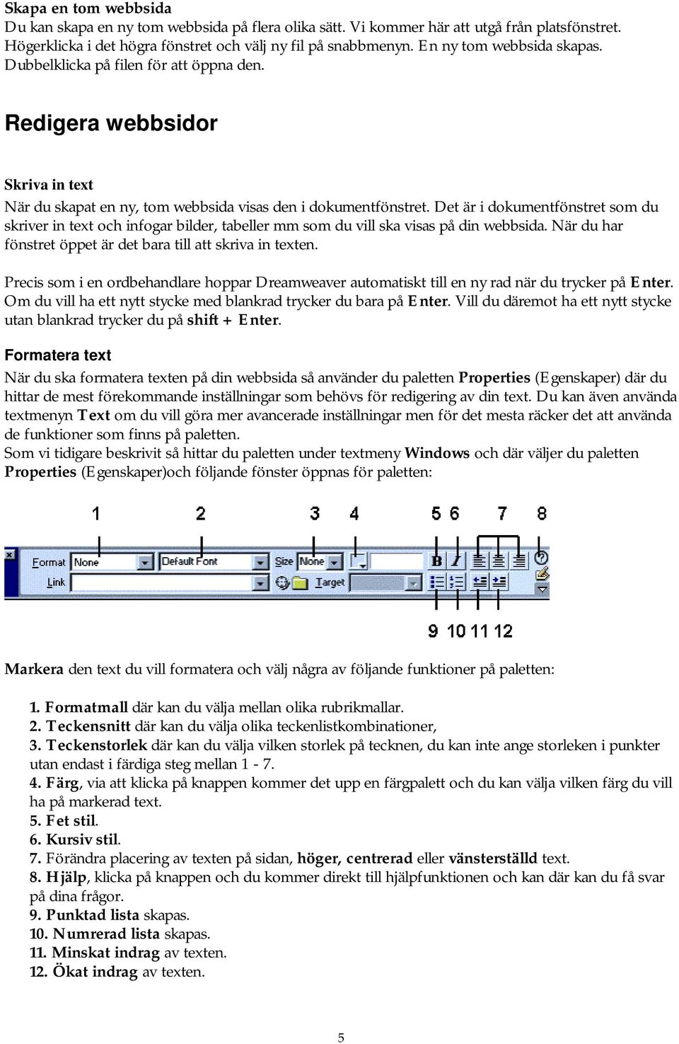 Det är i dokumentfönstret som du skriver in text och infogar bilder, tabeller mm som du vill ska visas på din webbsida. När du har fönstret öppet är det bara till att skriva in texten.