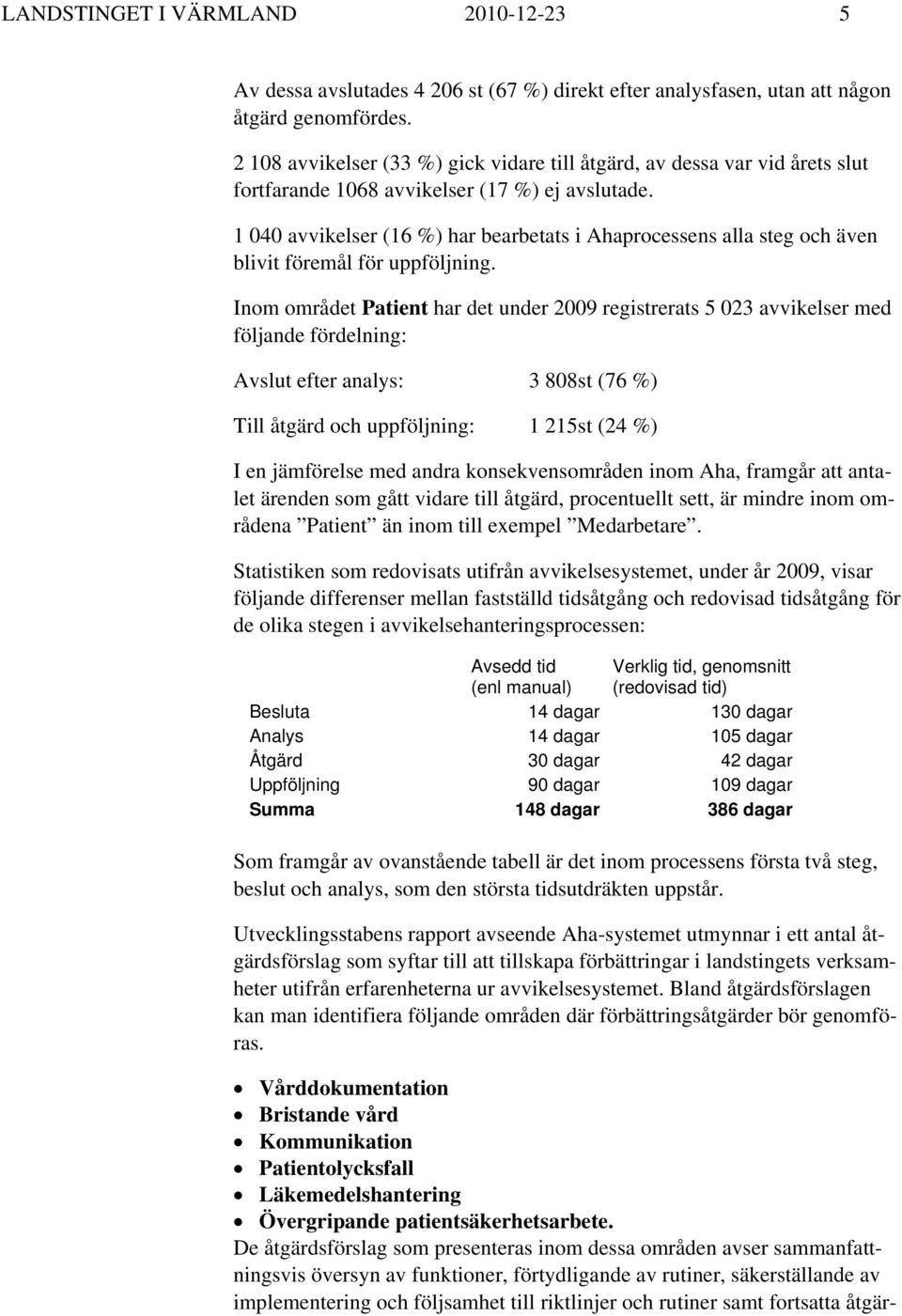 1 040 avvikelser (16 %) har bearbetats i Ahaprocessens alla steg och även blivit föremål för uppföljning.