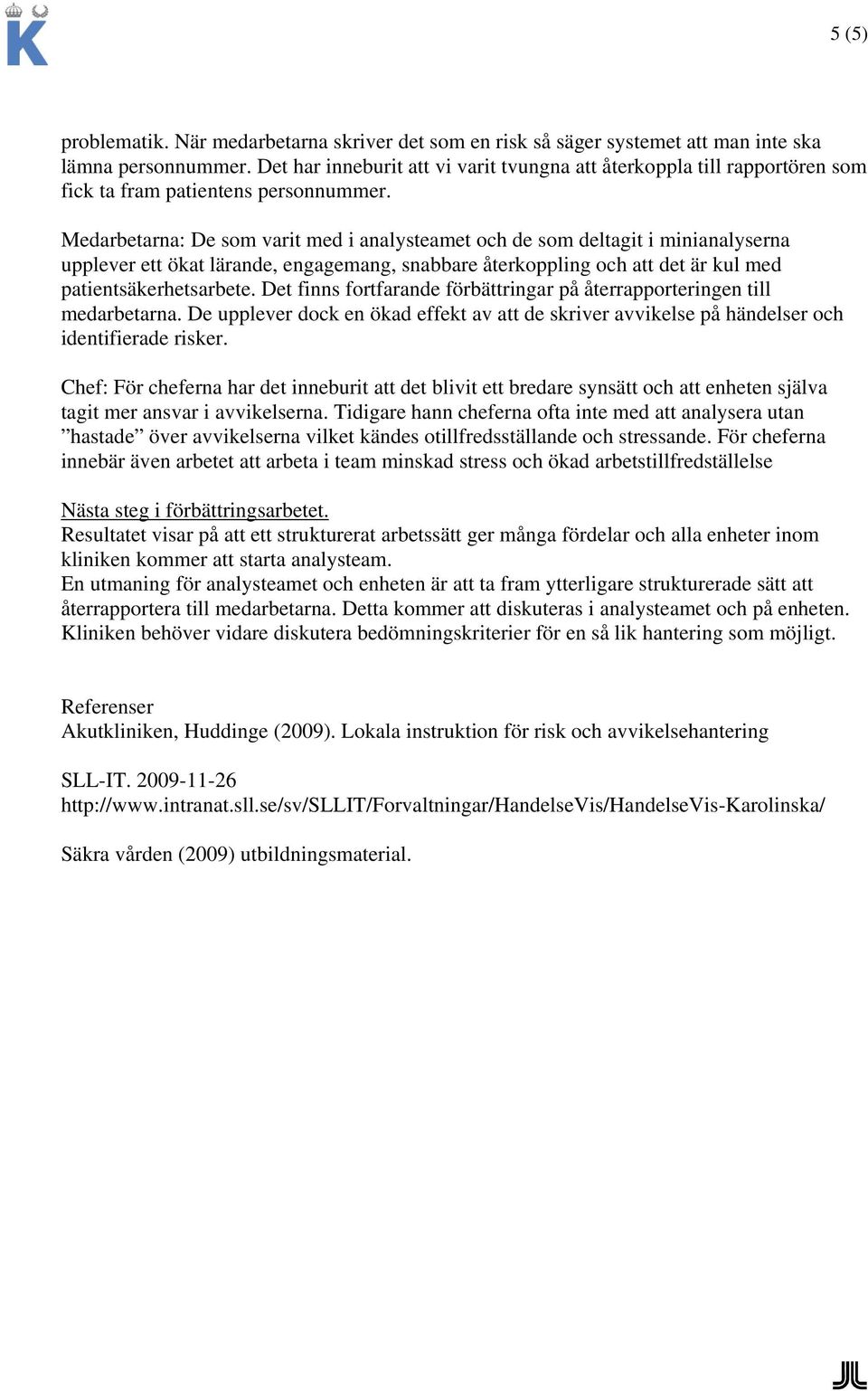 Medarbetarna: De som varit med i analysteamet och de som deltagit i minianalyserna upplever ett ökat lärande, engagemang, snabbare återkoppling och att det är kul med patientsäkerhetsarbete.