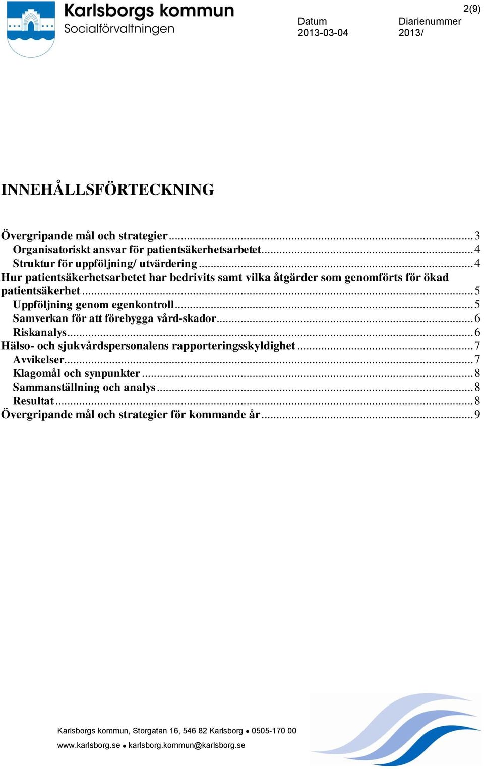 .. 5 Samverkan för att förebygga vård-skador... 6 Riskanalys... 6 Hälso- och sjukvårdspersonalens rapporteringsskyldighet... 7 Avvikelser... 7 Klagomål och synpunkter.
