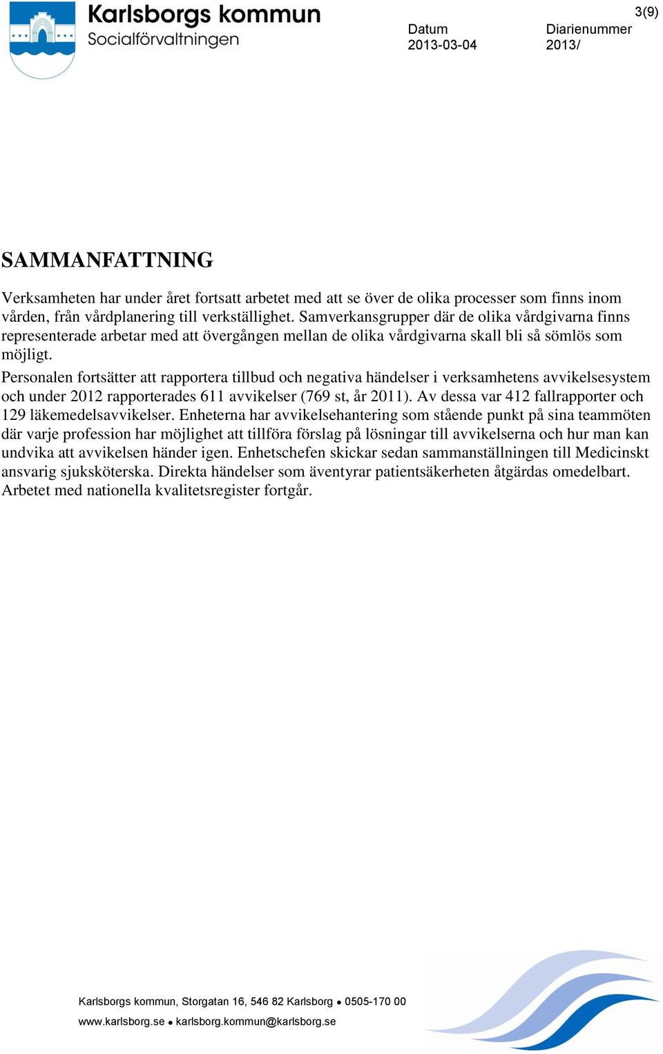 Personalen fortsätter att rapportera tillbud och negativa händelser i verksamhetens avvikelsesystem och under 2012 rapporterades 611 avvikelser (769 st, år 2011).