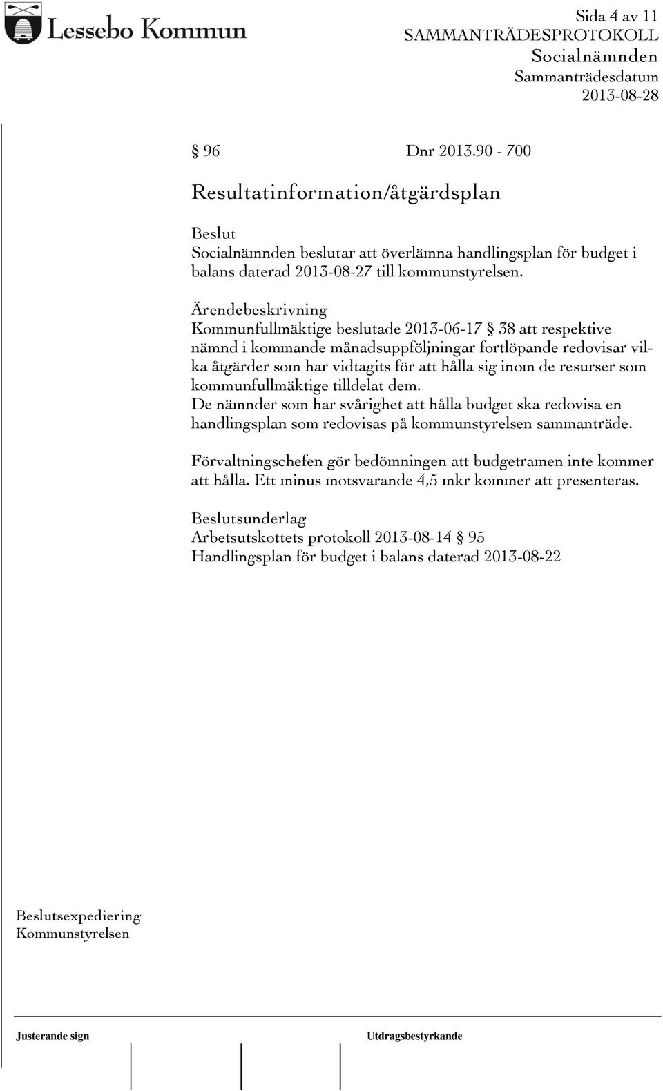 kommunfullmäktige tilldelat dem. De nämnder som har svårighet att hålla budget ska redovisa en handlingsplan som redovisas på kommunstyrelsen sammanträde.