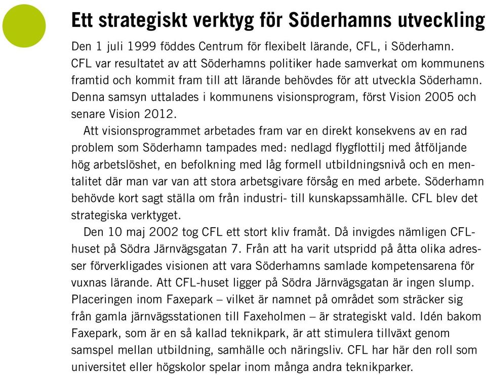 Denna samsyn uttalades i kommunens visionsprogram, först Vision 2005 och senare Vision 2012.