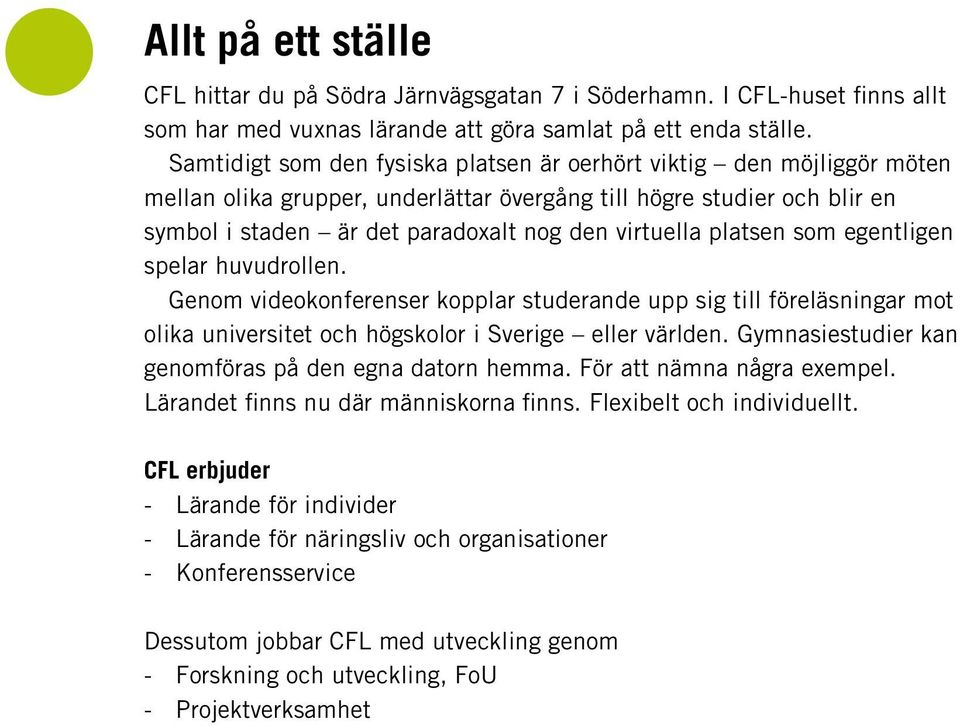 platsen som egentligen spelar huvudrollen. Genom videokonferenser kopplar studerande upp sig till föreläsningar mot olika universitet och högskolor i Sverige eller världen.