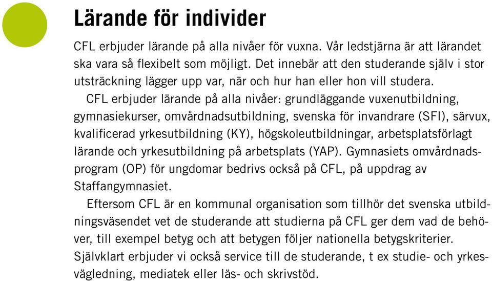 CFL erbjuder lärande på alla nivåer: grundläggande vuxenutbildning, gymnasiekurser, omvårdnadsutbildning, svenska för invandrare (SFI), särvux, kvalificerad yrkesutbildning (KY),