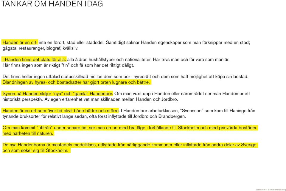 Det finns heller ingen uttalad statusskillnad mellan dem som bor i hyresrätt och dem som haft möjlighet att köpa sin bostad. Blandningen av hyres- och bostadrätter har gjort orten lugnare och bättre.