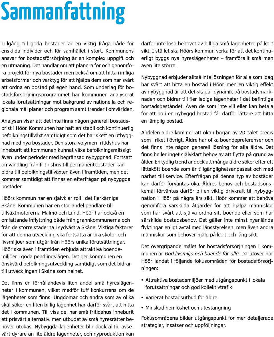 Som underlag för bostadsförsörjningsprogrammet har kommunen analyserat lokala förutsättningar mot bakgrund av nationella och regionala mål planer och program samt trender i omvärlden.