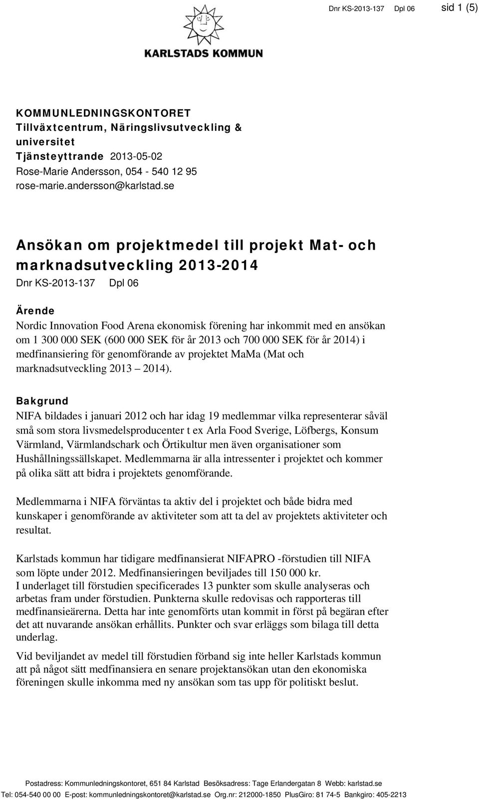 se Ansökan om projektmedel till projekt Mat- och marknadsutveckling 2013-2014 Dnr KS-2013-137 Dpl 06 Ärende Nordic Innovation Food Arena ekonomisk förening har inkommit med en ansökan om 1 300 000