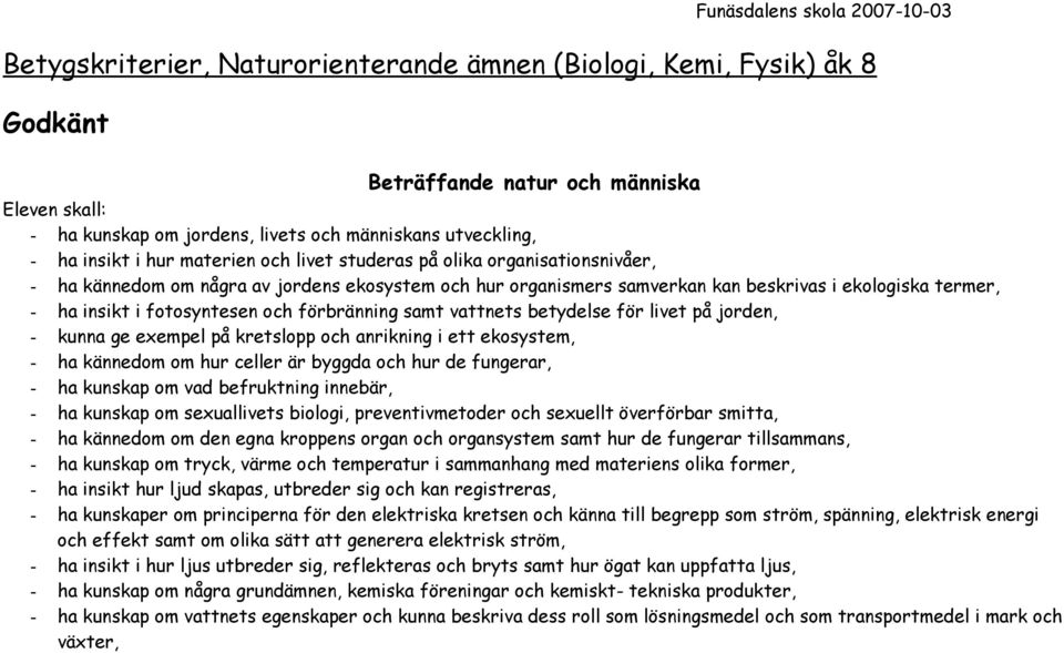 ha insikt i fotosyntesen och förbränning samt vattnets betydelse för livet på jorden, - kunna ge exempel på kretslopp och anrikning i ett ekosystem, - ha kännedom om hur celler är byggda och hur de