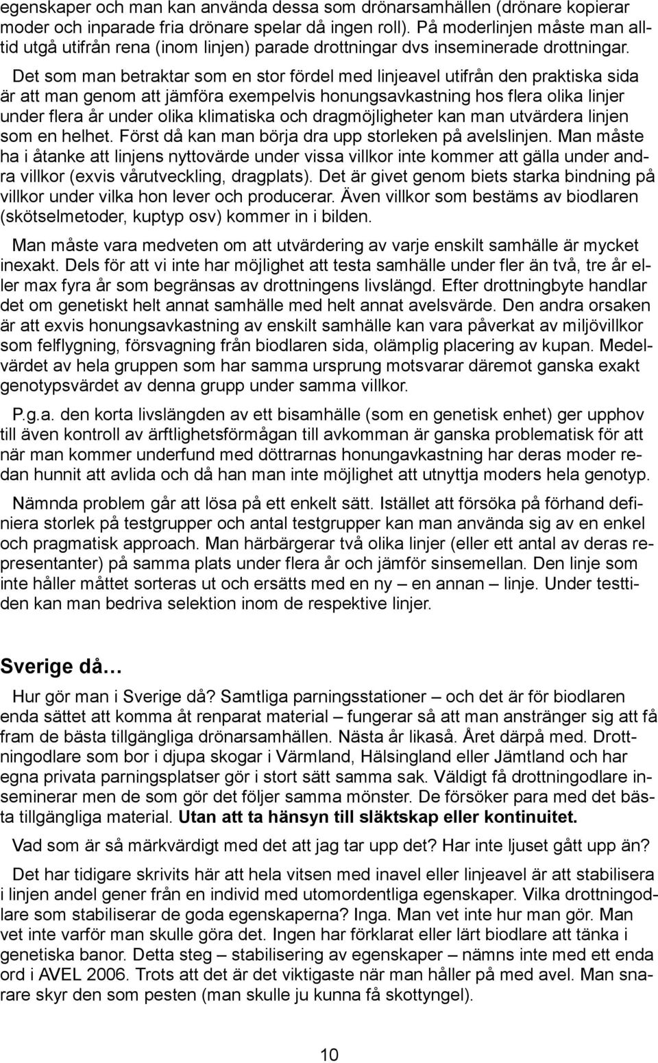 Det som man betraktar som en stor fördel med linjeavel utifrån den praktiska sida är att man genom att jämföra exempelvis honungsavkastning hos flera olika linjer under flera år under olika