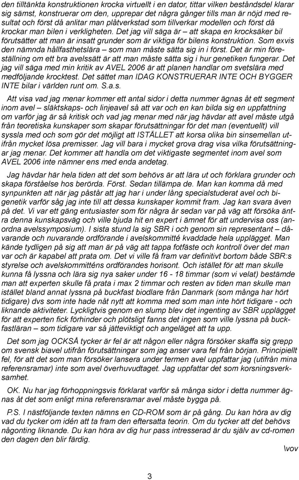 Det jag vill säga är att skapa en krocksäker bil förutsätter att man är insatt grunder som är viktiga för bilens konstruktion. Som exvis den nämnda hållfasthetslära som man måste sätta sig in i först.