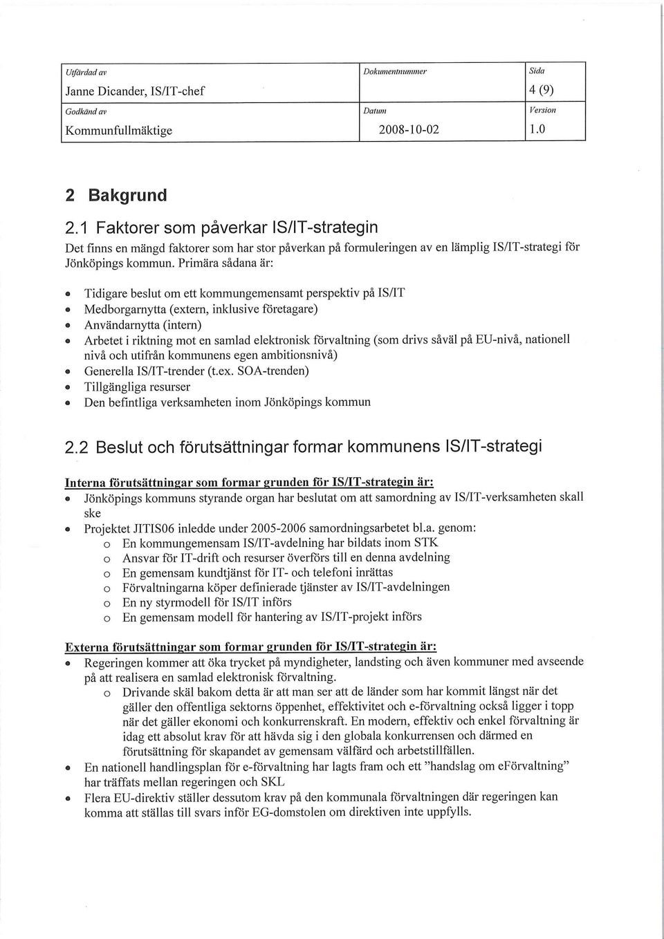 Primära sådana är: Tidigare beslut om ett kommungemensamt perspektiv på IS/IT iviedborgarnytta (extern, inklusive företagare) Användarnytta (intern) Arbetet i riktning mot en samlad elektronisk