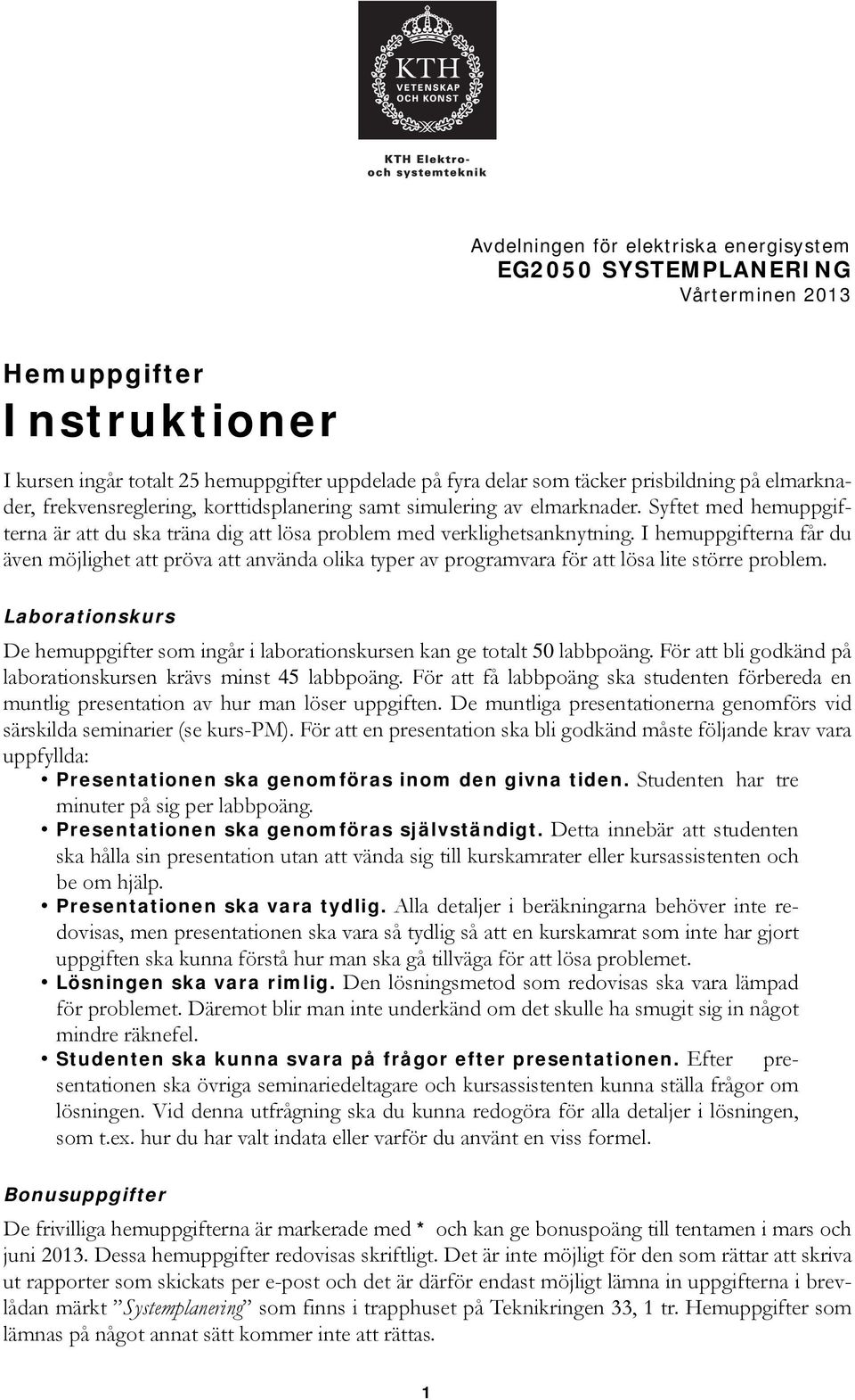 I hemuppgifterna får du även möjlighet att pröva att använda olika typer av programvara för att lösa lite större problem.