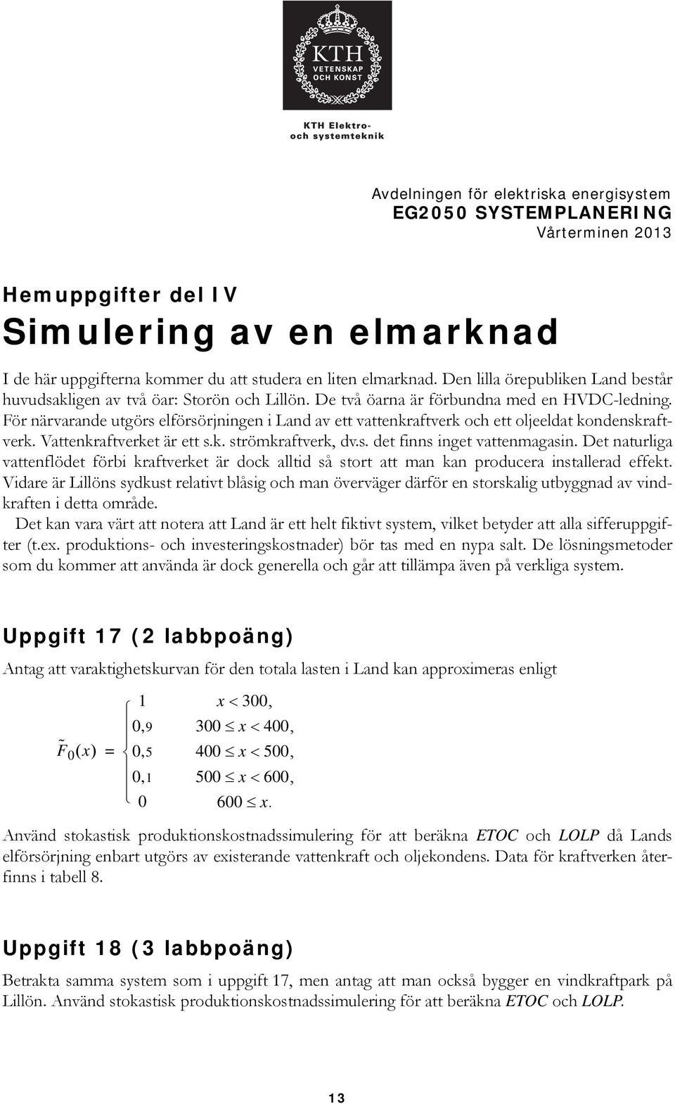 För närvarande utgörs elförsörjningen i Land av ett vattenkraftverk och ett oljeeldat kondenskraftverk. Vattenkraftverket är ett s.k. strömkraftverk, dv.s. det finns inget vattenmagasin.