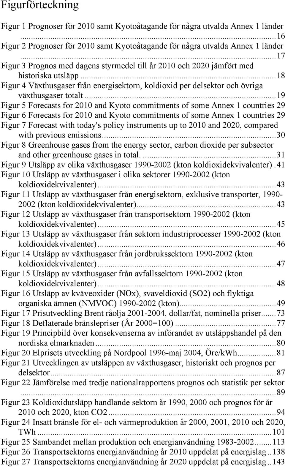 ..19 Figur 5 Forecasts for 2010 and Kyoto commitments of some Annex 1 countries 29 Figur 6 Forecasts for 2010 and Kyoto commitments of some Annex 1 countries 29 Figur 7 Forecast with today's policy