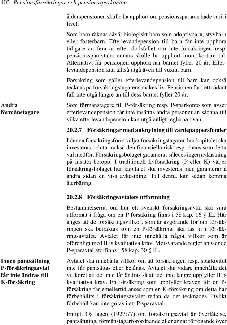 Efterlevandepension till barn får inte upphöra tidigare än fem år efter dödsfallet om inte försäkringen resp. pensionssparavtalet annars skulle ha upphört inom kortare tid.