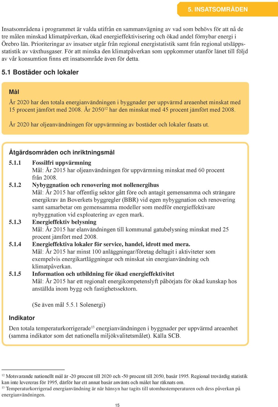 För att minska den klimatpåverkan som uppkommer utanför länet till följd av vår konsumtion finns ett insatsområde även för detta. 5.