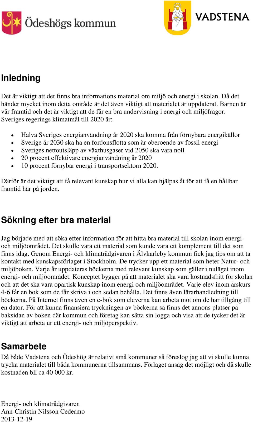 Sveriges regerings klimatmål till 2020 är: Halva Sveriges energianvändning år 2020 ska komma från förnybara energikällor Sverige år 2030 ska ha en fordonsflotta som är oberoende av fossil energi