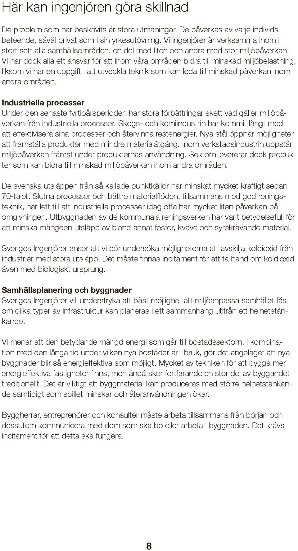 Vi har dock alla ett ansvar för att inom våra områden bidra till minskad miljöbelastning, liksom vi har en uppgift i att utveckla teknik som kan leda till minskad påverkan inom andra områden.