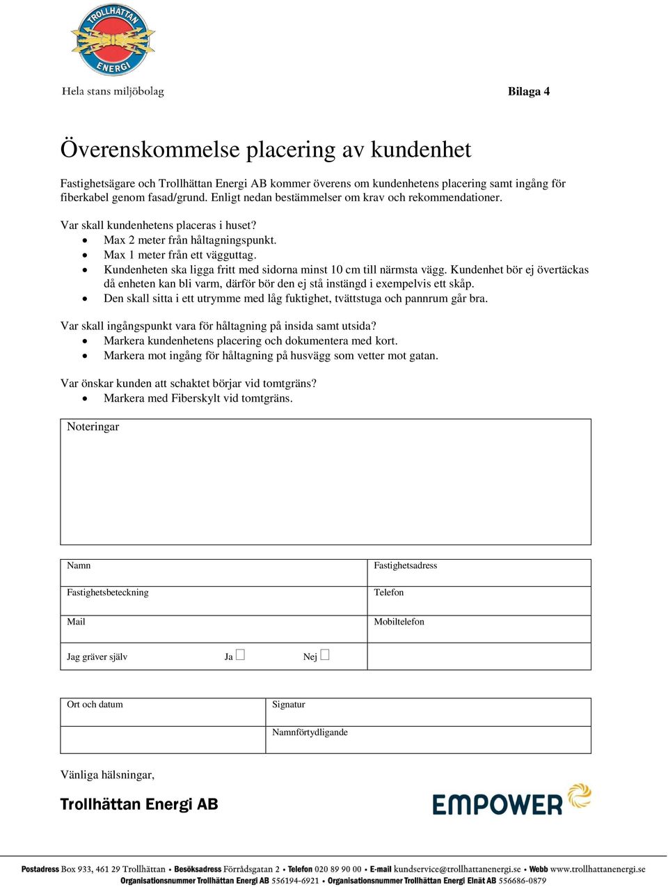 Kundenheten ska ligga fritt med sidorna minst 10 cm till närmsta vägg. Kundenhet bör ej övertäckas då enheten kan bli varm, därför bör den ej stå instängd i exempelvis ett skåp.