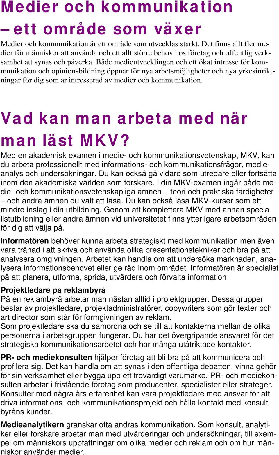 Både medieutvecklingen och ett ökat intresse för kommunikation och opinionsbildning öppnar för nya arbetsmöjligheter och nya yrkesinriktningar för dig som är intresserad av medier och kommunikation.