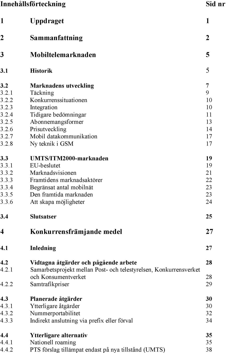3.4 Begränsat antal mobilnät 23 3.3.5 Den framtida marknaden 23 3.3.6 Att skapa möjligheter 24 3.4 Slutsatser 25 4 Konkurrensfrämjande medel 27 4.1 Inledning 27 4.