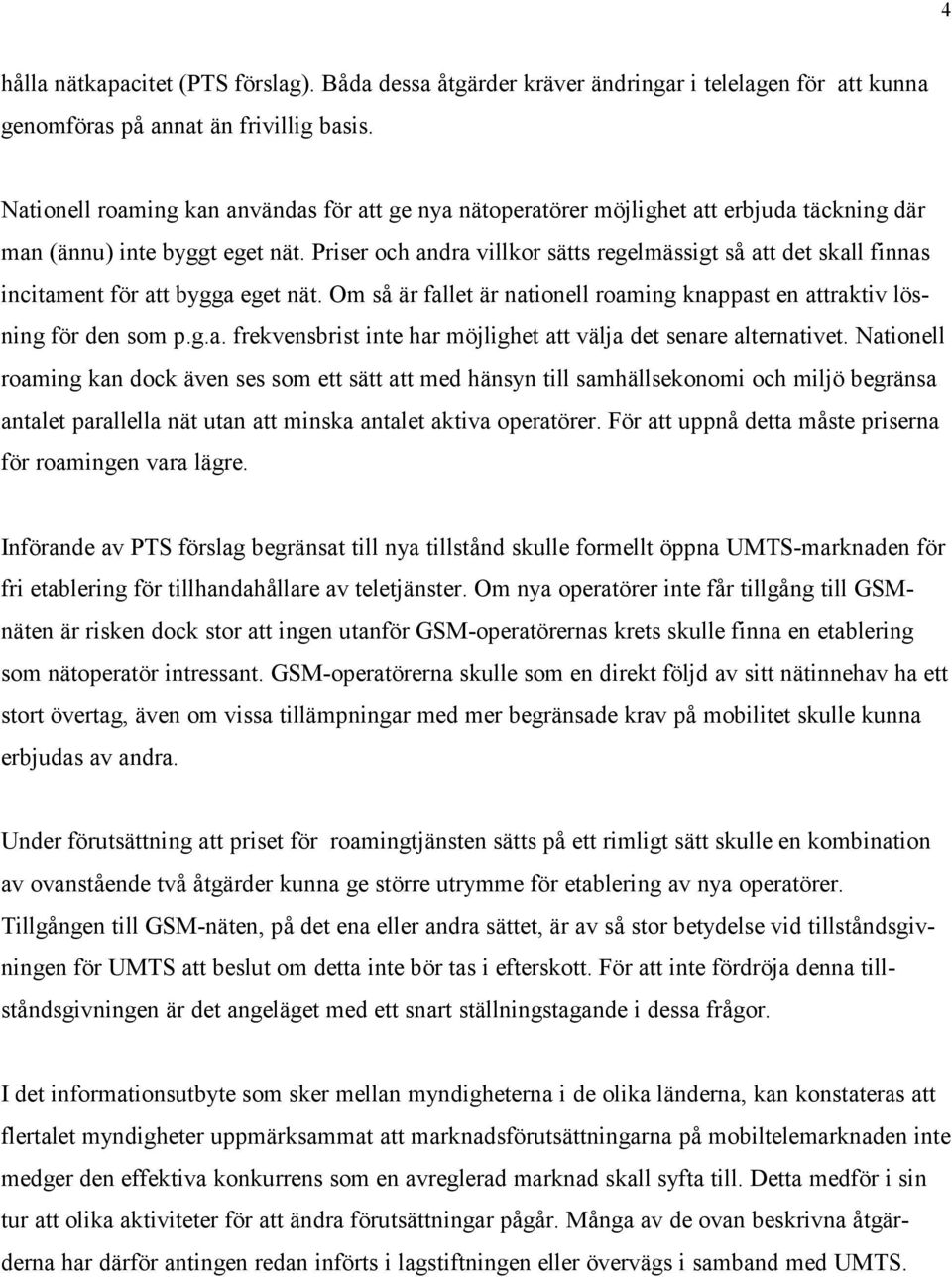 Priser och andra villkor sätts regelmässigt så att det skall finnas incitament för att bygga eget nät. Om så är fallet är nationell roaming knappast en attraktiv lösning för den som p.g.a. frekvensbrist inte har möjlighet att välja det senare alternativet.