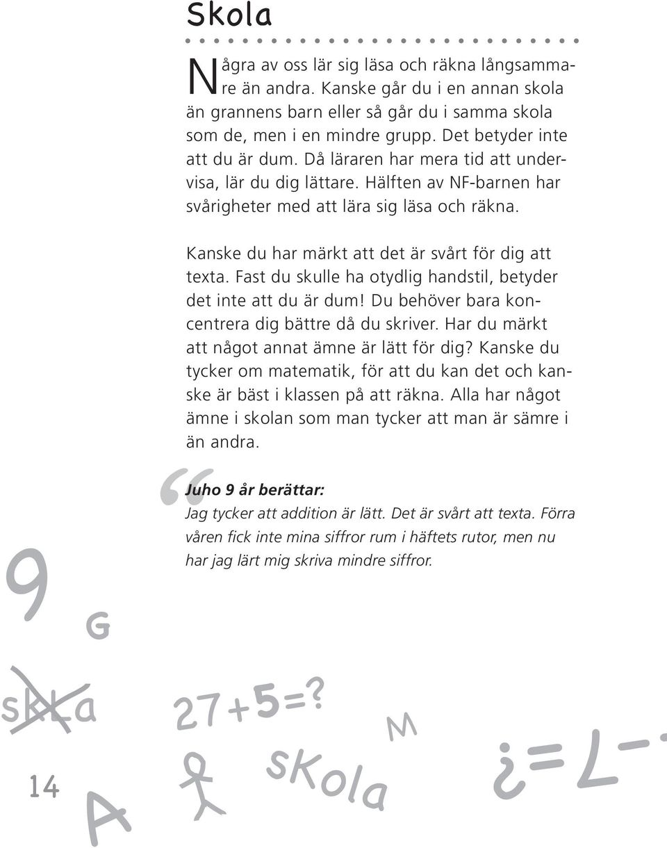 Kanske du har märkt att det är svårt för dig att texta. Fast du skulle ha otydlig handstil, betyder det inte att du är dum! Du behöver bara koncentrera dig bättre då du skriver.