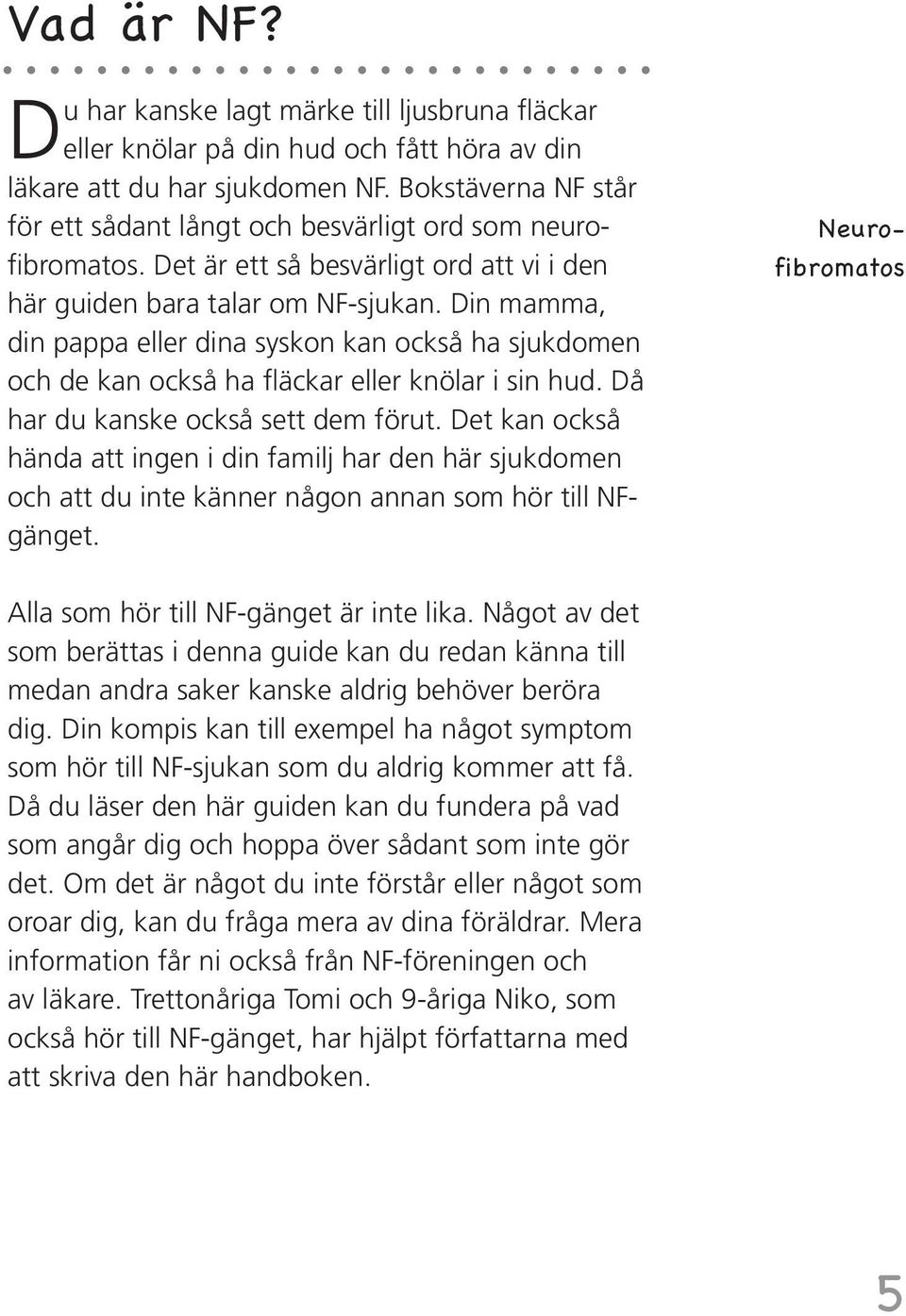 Din mamma, din pappa eller dina syskon kan också ha sjukdomen och de kan också ha fläckar eller knölar i sin hud. Då har du kanske också sett dem förut.