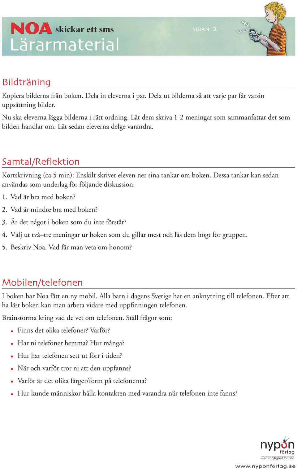 Dessa tankar kan sedan användas som underlag för följande diskussion: 1. Vad är bra med boken? 2. Vad är mindre bra med boken? 3. Är det något i boken som du inte förstår? 4.