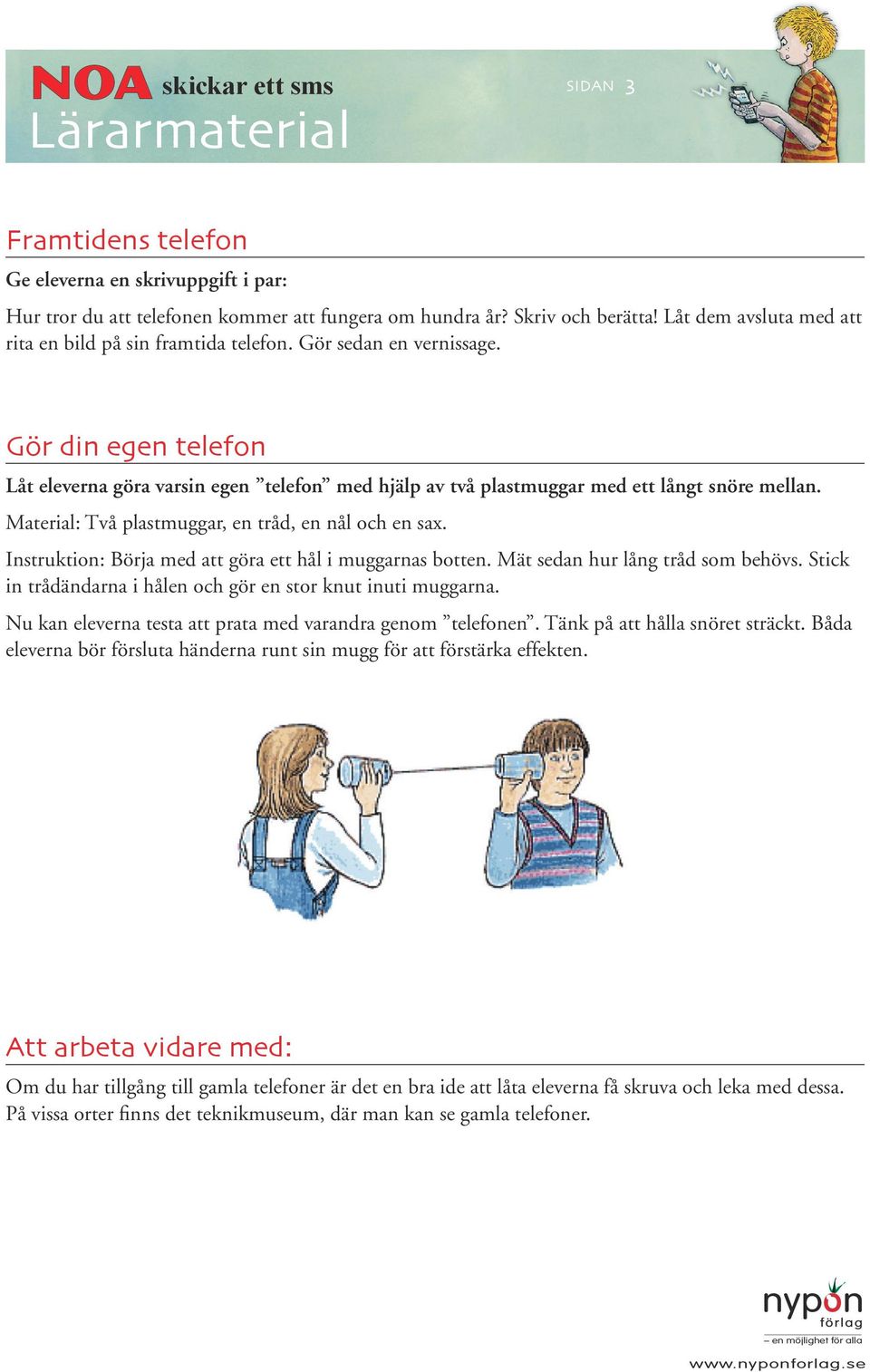 Gör din egen telefon Låt eleverna göra varsin egen telefon med hjälp av två plastmuggar med ett långt snöre mellan. Material: Två plastmuggar, en tråd, en nål och en sax.