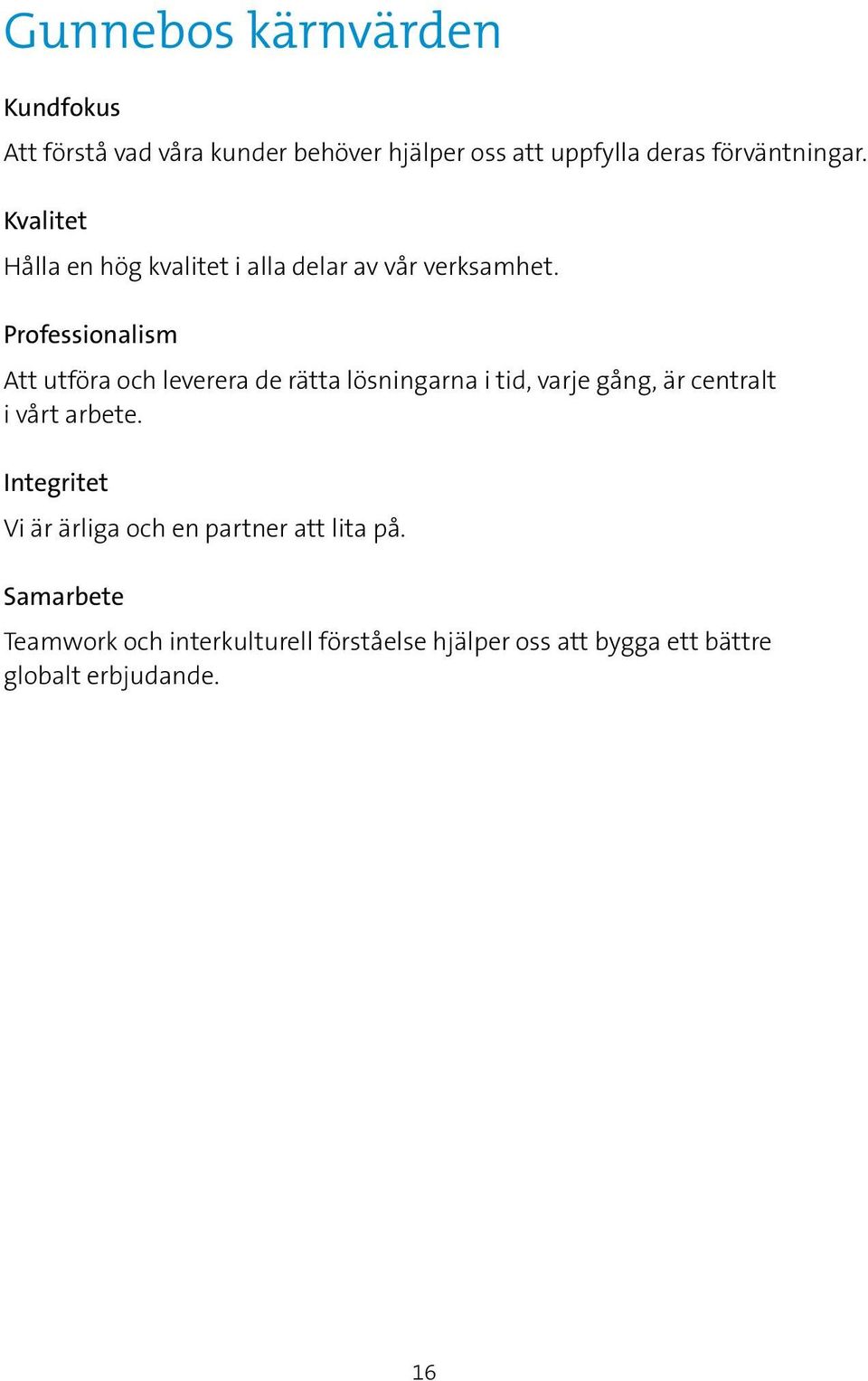 Professionalism Att utföra och leverera de rätta lösningarna i tid, varje gång, är centralt i vårt arbete.