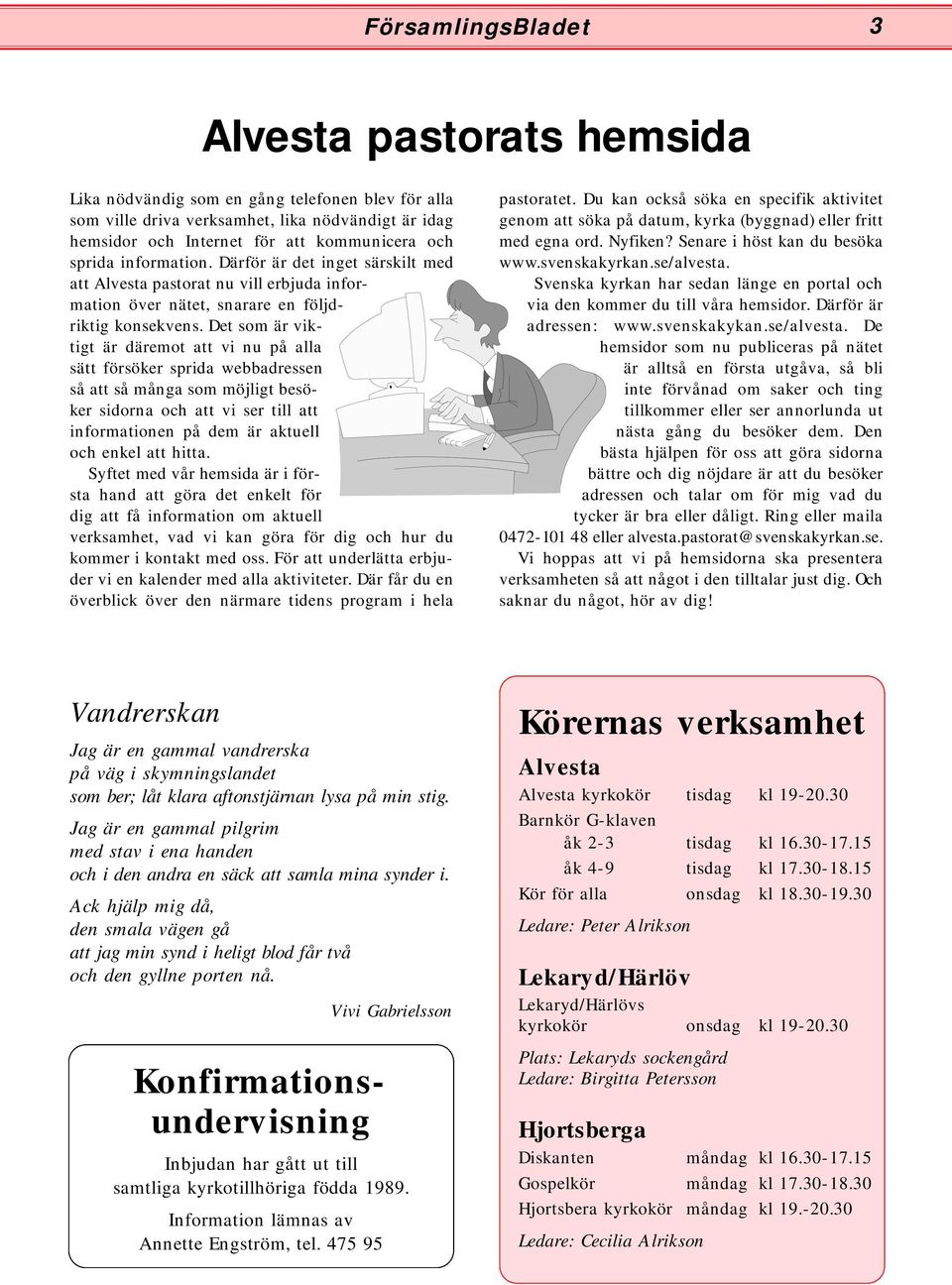 Det som är viktigt är däremot att vi nu på alla sätt försöker sprida webbadressen så att så många som möjligt besöker sidorna och att vi ser till att informationen på dem är aktuell och enkel att