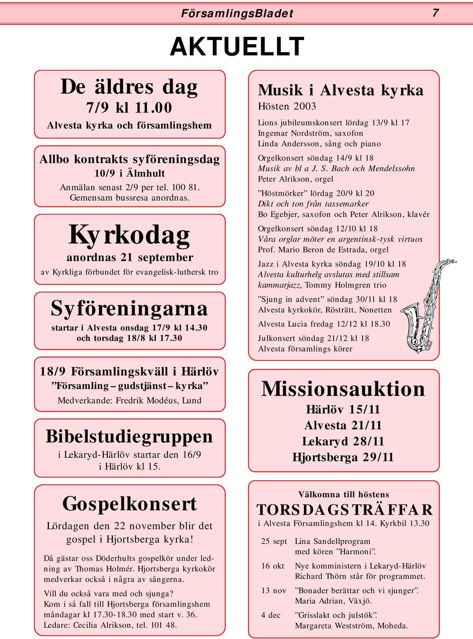 30 18/9 Församlingskväll i Härlöv Församling gudstjänst kyrka Medverkande: Fredrik Modéus, Lund Bibelstudiegruppen i Lekaryd-Härlöv startar den 16/9 i Härlöv kl 15.